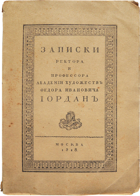 Иордан Ф. И. Записки ректора и профессора Академии художеств Федора Ивановича Иордан. М.: 10-я Гос. тип., 1918.